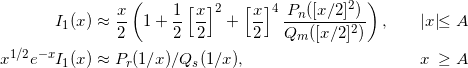 \begin{alignat*}{2} I_1(x)&\approx \frac{x}{2}\left(1+\frac12\left[\frac{x}{2}\right]^2+\left[\frac{x}{2}\right]^4\frac{P_n([x/2]^2)}{Q_m([x/2]^2)}\right),         \qquad &&|x| &\le A \\ x^{1/2} e^{-x}I_1(x)&\approx  P_r(1/x)/Q_s(1/x), \qquad &&  x &\ge A \end{alignat*} 