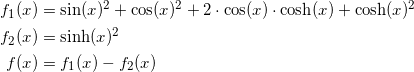 \begin{align*} f_1(x) &= \sin(x)^2+\cos(x)^2+2\cdot\cos(x)\cdot\cosh(x)+\cosh(x)^2\\ f_2(x) &= \sinh(x)^2 \\ f(x) &= f_1(x)-f_2(x)\\ \end{align}
