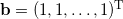 \bold{b} = (1,1, \ldots, 1)^\textrm{T}