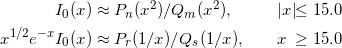  \begin{alignat*}{2} I_0(x)&\approx P_n(x^2)/Q_m(x^2),              \qquad &&|x| &\le 15.0 \\ x^{1/2} e^{-x} I_0(x)&\approx P_r(1/x)/Q_s(1/x), \qquad &&  x &\ge 15.0 \end{alignat*} 