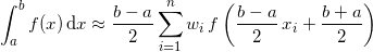 \[ \displaystyle \int_a^b f(x)\,\mathrm{d}x\approx\frac{b-a}{2}\sum_{i=1}^{n}{w_i\,f\left(\frac{b-a}{2}\,x_i+\frac{b+a}{2}\right)} \]