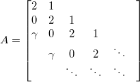 \[ A = \begin{bmatrix}   2     & 1 &   &   &  &  \\   0     & 2 & 1 &   &  &  \\   \gamma& 0 & 2 & 1  &  &  \\         &\gamma& 0      & 2      & \ddots  &  \\         &      & \ddots & \ddots &  \ddots  & \\ \end{bmatrix}   \]