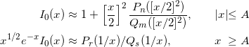  \begin{alignat*}{2} I_0(x)&\approx 1+\left[\frac{x}{2}\right]^2\frac{P_n([x/2]^2)}{Q_m([x/2]^2)},         \qquad &&|x| &\le A \\ x^{1/2} e^{-x}I_0(x)&\approx  P_r(1/x)/Q_s(1/x), \qquad &&  x &\ge A \end{alignat*} 